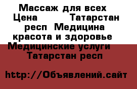 Массаж для всех › Цена ­ 200 - Татарстан респ. Медицина, красота и здоровье » Медицинские услуги   . Татарстан респ.